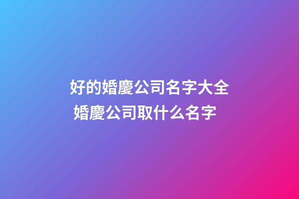 好的婚慶公司名字大全 婚慶公司取什么名字-第1張-公司起名-玄機(jī)派